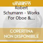 Robert Schumann - Works For Oboe & Piano cd musicale di Robert Schumann