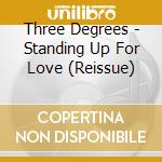 Three Degrees - Standing Up For Love (Reissue) cd musicale di Three Degrees