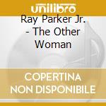 Ray Parker Jr. - The Other Woman cd musicale di Parker ray jr