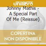 Johnny Mathis - A Special Part Of Me (Reissue) cd musicale di Johnny Mathis