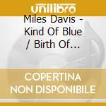 Miles Davis - Kind Of Blue / Birth Of The Cool cd