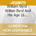 William Byrd - Willian Byrd And His Age (6 Cd) cd musicale di Byrd William