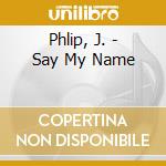 Phlip, J. - Say My Name cd