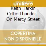 Keith Harkin Celtic Thunder - On Mercy Street cd musicale di Keith Harkin Celtic Thunder