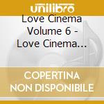 Love Cinema Volume 6 - Love Cinema Volume 6 cd