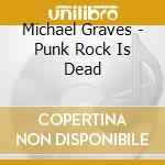 Michael Graves - Punk Rock Is Dead cd musicale di Michael Graves