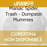 Maniac Spider Trash - Dumpster Mummies cd musicale di Maniac Spider Trash