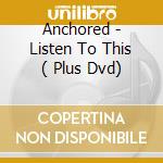 Anchored - Listen To This ( Plus Dvd) cd musicale di Anchored