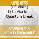 (LP Vinile) Petri Alanko - Quantum Break vinile
