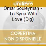 Omar Souleyman - To Syria With Love (Dig) cd musicale di Omar Souleyman