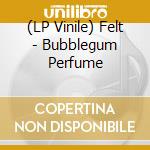 (LP Vinile) Felt - Bubblegum Perfume vinile