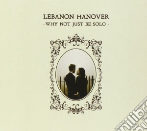 Lebanon Hanover - Why Not Just Be Solo cd musicale di Hanover Lebanon