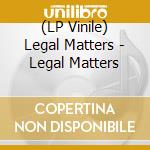 (LP Vinile) Legal Matters - Legal Matters lp vinile di Legal Matters