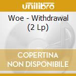 Woe - Withdrawal (2 Lp) cd musicale di Woe