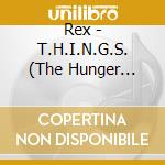 Rex - T.H.I.N.G.S. (The Hunger Insider Never Gets) cd