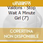 Valdons - Stop Wait A Minute Girl (7') cd