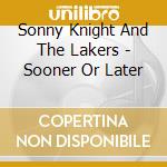 Sonny Knight And The Lakers - Sooner Or Later cd musicale di Sonny Knight And The Lakers