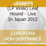 (LP Vinile) Leaf Hound - Live In Japan 2012 lp vinile di Leaf Hound