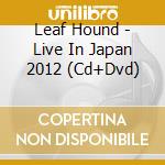 Leaf Hound - Live In Japan 2012 (Cd+Dvd) cd musicale di Leaf Hound