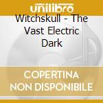 Witchskull - The Vast Electric Dark cd