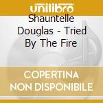 Shauntelle Douglas - Tried By The Fire cd