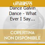 Dance Galvin Dance - What Ever I Say Is Royal cd