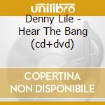 Denny Lile - Hear The Bang (cd+dvd) cd musicale di Denny Lile