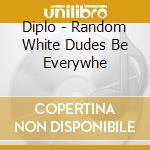 Diplo - Random White Dudes Be Everywhe cd