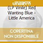 (LP Vinile) Red Wanting Blue - Little America lp vinile di Red Wanting Blue