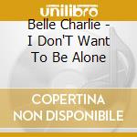 Belle Charlie - I Don'T Want To Be Alone cd