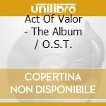 Act Of Valor - The Album / O.S.T.
