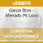 Garcia Bros - Aferrado Mi Loco cd musicale di Garcia Bros