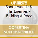 Spottiswoode & His Enemies - Building A Road