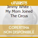 Jimmy White - My Mom Joined The Circus cd musicale di Jimmy White