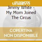 Jimmy White - My Mom Joined The Circus cd
