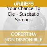 Your Chance To Die - Suscitatio Somnus cd musicale di Your Chance To Die
