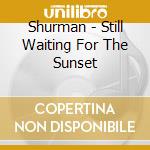 Shurman - Still Waiting For The Sunset cd musicale