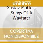 Gustav Mahler - Songs Of A Wayfarer cd musicale di Gustav Mahler