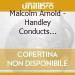 Malcolm Arnold - Handley Conducts Arnold cd musicale di Malcolm Arnold