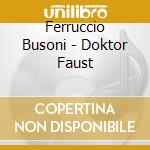 Ferruccio Busoni - Doktor Faust cd musicale di Ferruccio Busoni