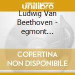 Ludwig Van Beethoven - egmont Overture cd musicale di Ludwig Van Beethoven