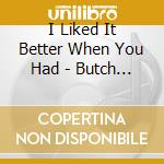 I Liked It Better When You Had - Butch Walker And The Black Wid cd