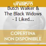 Butch Walker & The Black Widows - I Liked It Better When You Had No Heart cd musicale di Butch & the Walker