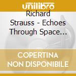 Richard Strauss - Echoes Through Space And Time cd musicale di Richard Strauss