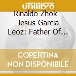 Rinaldo Zhok - Jesus Garcia Leoz: Father Of Spanish Film Music cd musicale di Rinaldo Zhok