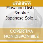 Masanori Oishi - Smoke: Japanese Solo Saxophone Works cd musicale di Masanori Oishi