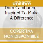 Dom Cambareri - Inspired To Make A Difference cd musicale di Dom Cambareri