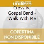 Crossfire Gospel Band - Walk With Me cd musicale di Crossfire Gospel Band