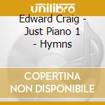 Edward Craig - Just Piano 1 - Hymns cd musicale di Edward Craig