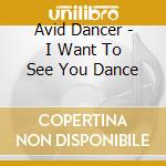 Avid Dancer - I Want To See You Dance cd musicale di Avid Dancer